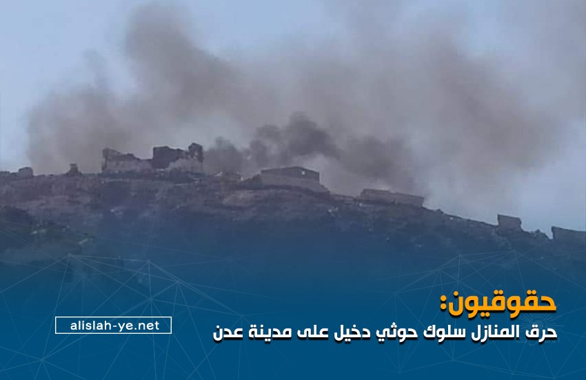 صمت السلطة المحلية شجع الانتهاكات..:  حقوقيون: حرق المنازل سلوك حوثي دخيل على مدينة عدن