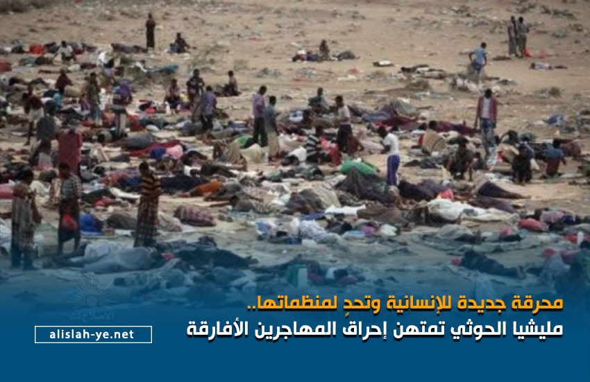 محرقة جديدة للإنسانية وتحدٍ لمنظماتها.. مليشيا الحوثي تمتهن إحراق المهاجرين الأفارقة