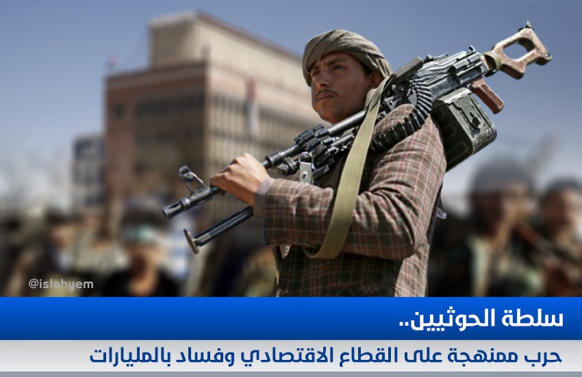 سلطة الحوثيين.. حرب ممنهجة على القطاع الاقتصادي وفساد بالمليارات